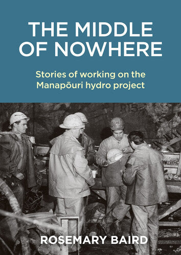 The Middle of Nowhere - Stories of working on the Manapouri hydro project