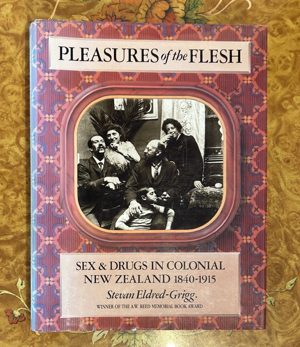 Pleasures of the Flesh - Sex & Drugs in Colonial New Zealand 1840 - 1915