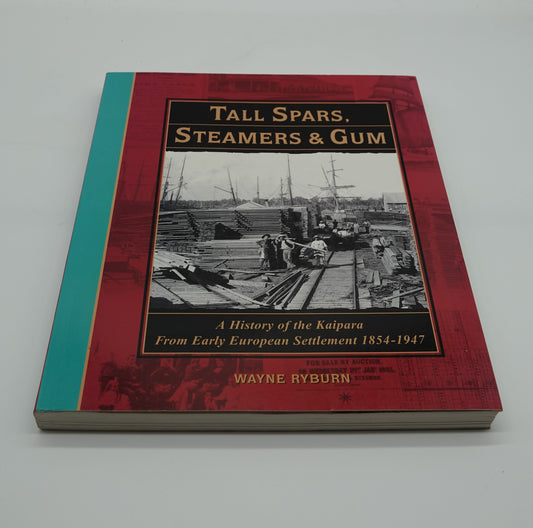 Tall Spars, Steamers and Gum - A history of the Kaipara from Early European Settlement 1854-1947